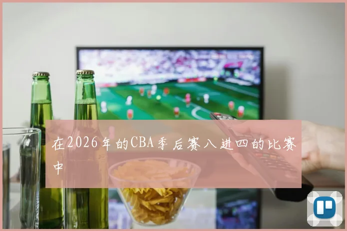 在2026年的CBA季后赛八进四的比赛中