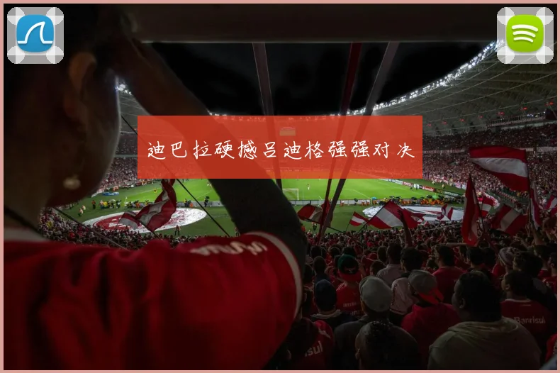 迪巴拉硬撼吕迪格强强对决