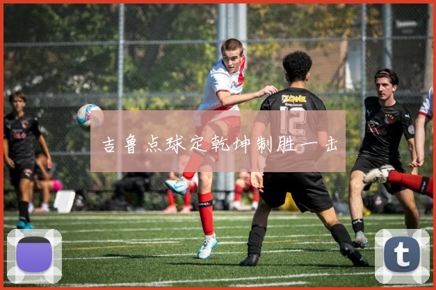 吉鲁点球定乾坤制胜一击