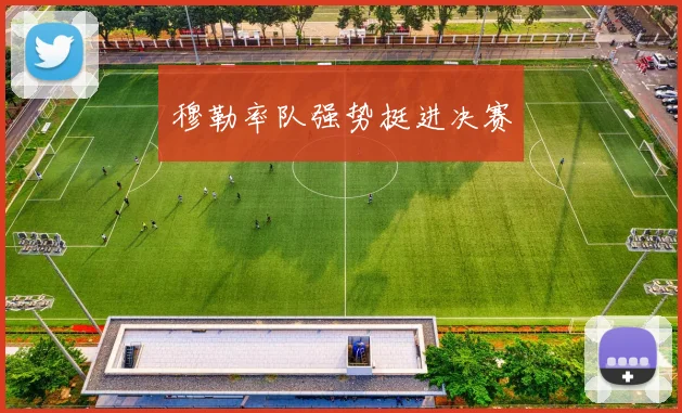 穆勒率队强势挺进决赛