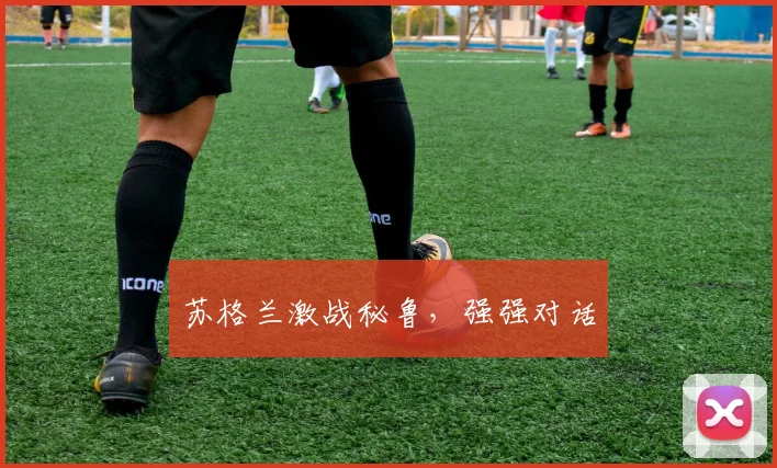 苏格兰激战秘鲁，强强对话