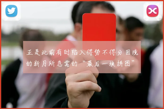 正是此前有时陷入得势不得分困境的新月所急需的“最后一块拼图”