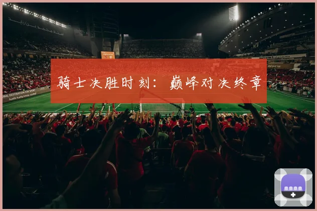 骑士决胜时刻：巅峰对决终章