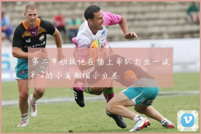 第二节初段他在场上率队打出一波8-2的小高潮缩小分差