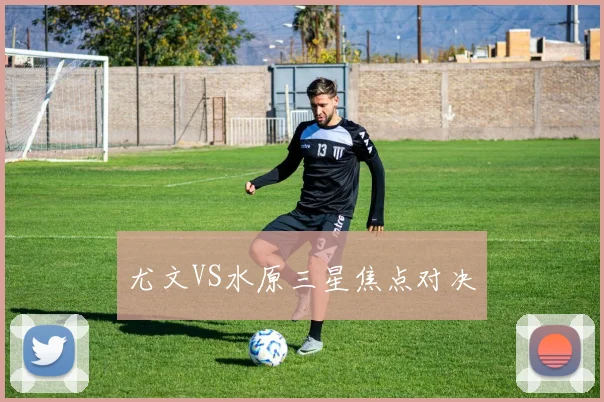 尤文VS水原三星焦点对决