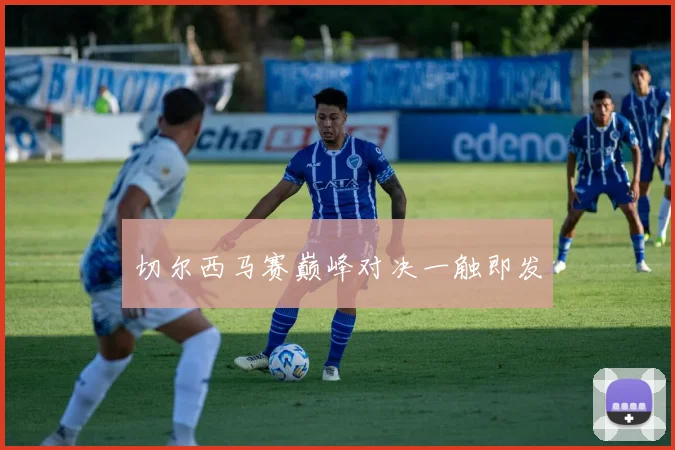 切尔西马赛巅峰对决一触即发