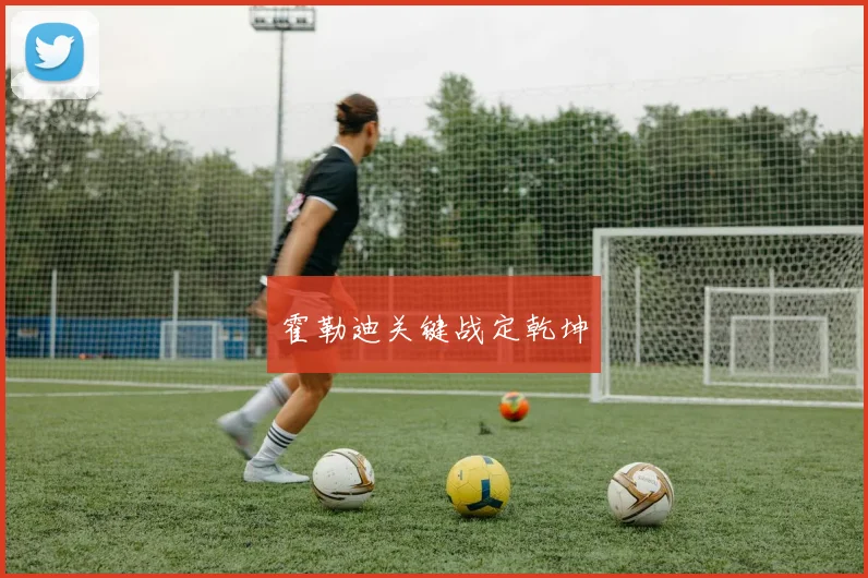 霍勒迪关键战定乾坤