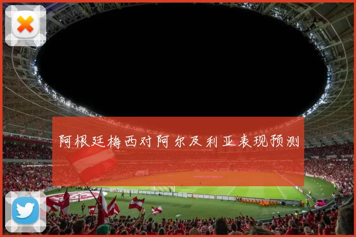 阿根廷梅西对阿尔及利亚表现预测