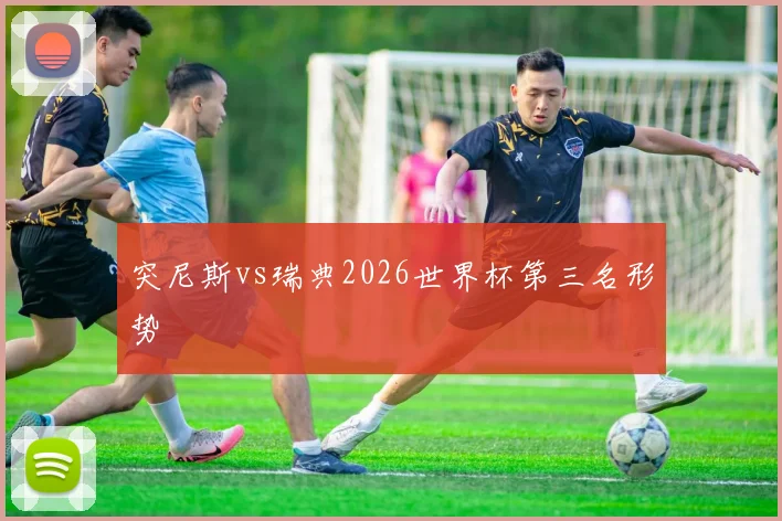 突尼斯vs瑞典2026世界杯第三名形势