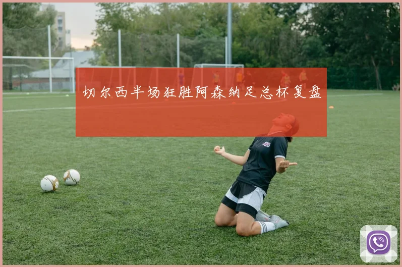 切尔西半场狂胜阿森纳足总杯复盘