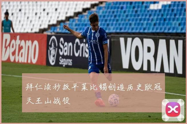 拜仁读秒扳平莱比锡创造历史欧冠天王山战役