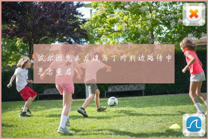 波尔图先丢后追马丁内利边路传中悬念重启