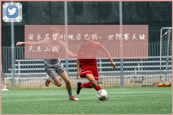 安东尼替补绝杀巴西，世预赛关键天王山战