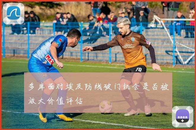 多库面对埃及防线破门机会是否被放大价值评估