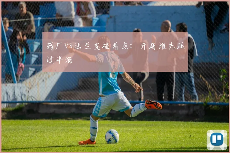 药厂vs法兰克福看点：开局谁先压过半场
