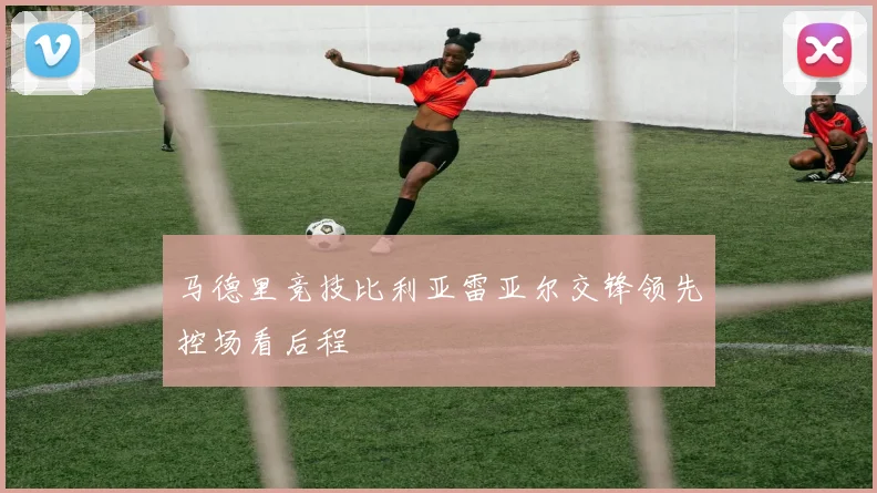 马德里竞技比利亚雷亚尔交锋领先控场看后程