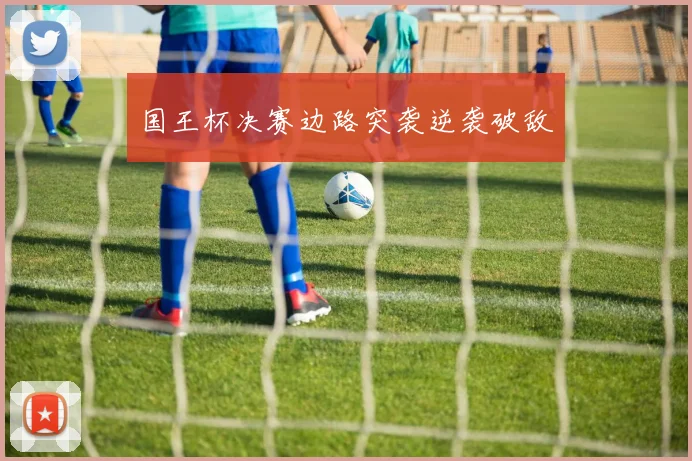 国王杯决赛边路突袭逆袭破敌