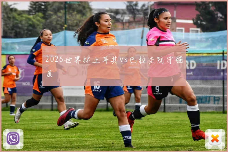 2026世界杯土耳其vs巴拉圭防守强度