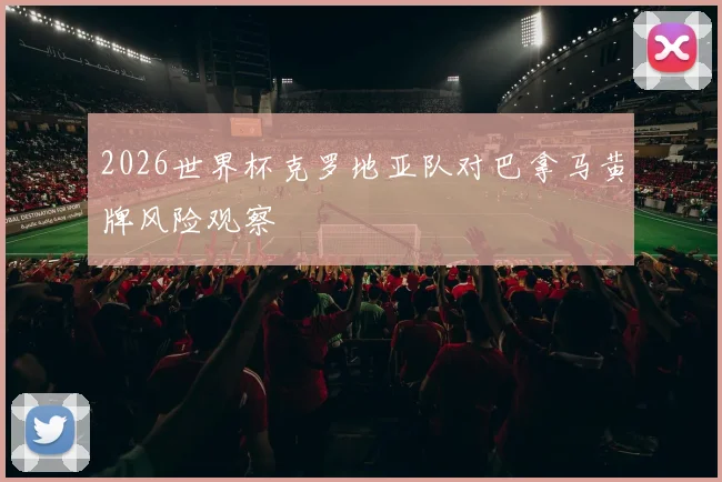2026世界杯克罗地亚队对巴拿马黄牌风险观察