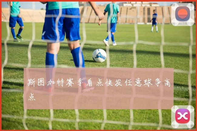 斯图加特赛季看点快发任意球争高点