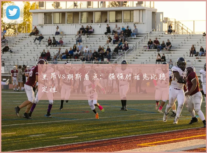 里昂vs朗斯看点：强强对话先比稳定性