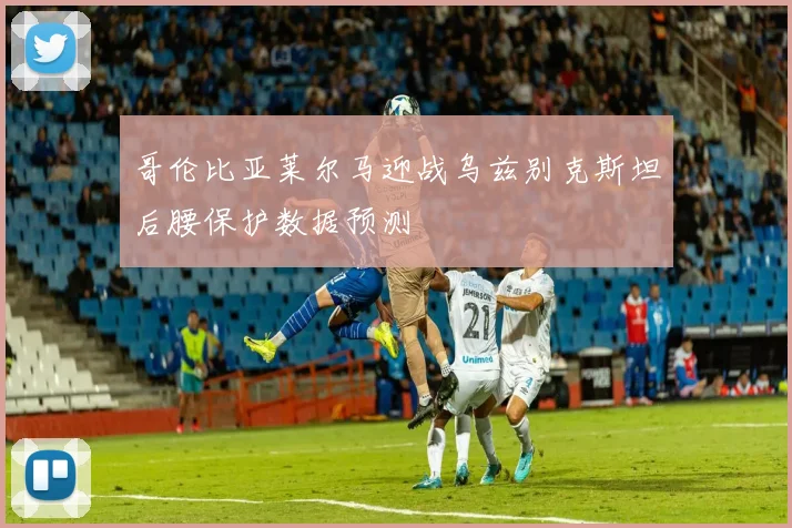 哥伦比亚莱尔马迎战乌兹别克斯坦后腰保护数据预测
