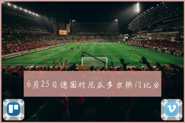 6月25日德国对厄瓜多尔热门比分