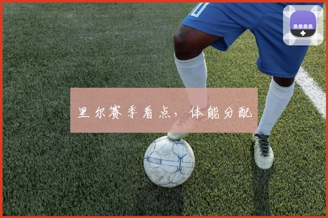 里尔赛季看点，体能分配