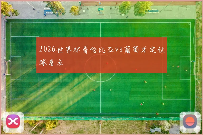 2026世界杯哥伦比亚vs葡萄牙定位球看点